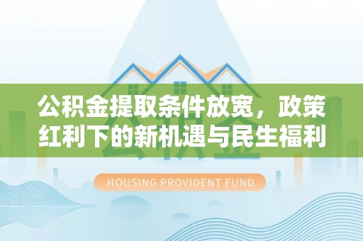 六枝公积金提取条件放宽，政策红利下的新机遇与民生福利