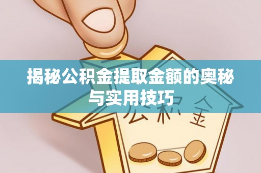 六枝揭秘公积金提取金额的奥秘与实用技巧