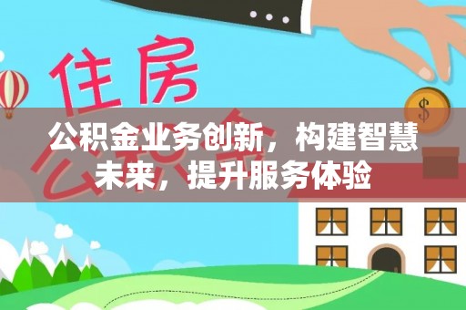 六枝公积金业务创新，构建智慧未来，提升服务体验