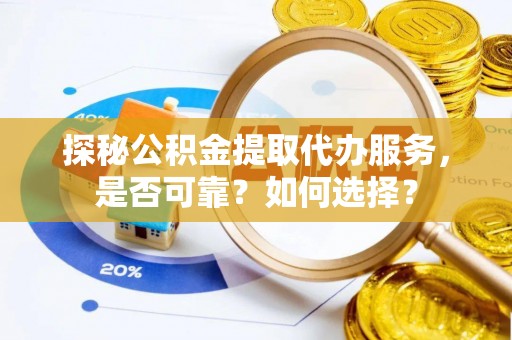 六枝探秘公积金提取代办服务，是否可靠？如何选择？