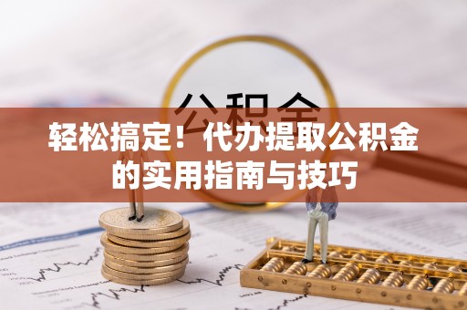 六枝轻松搞定！代办提取公积金的实用指南与技巧