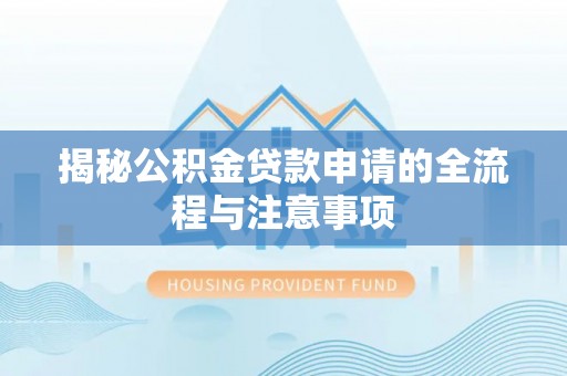六枝揭秘公积金贷款申请的全流程与注意事项