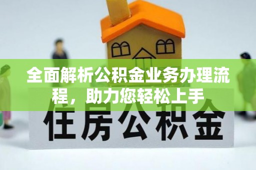 六枝全面解析公积金业务办理流程，助力您轻松上手