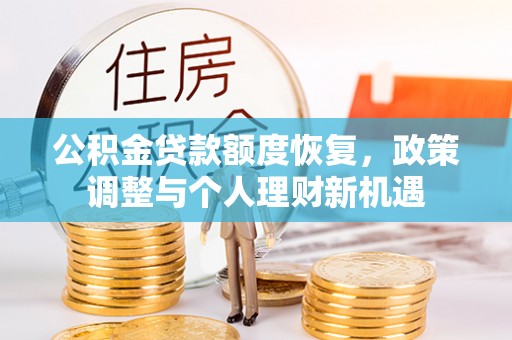 六枝公积金贷款额度恢复，政策调整与个人理财新机遇