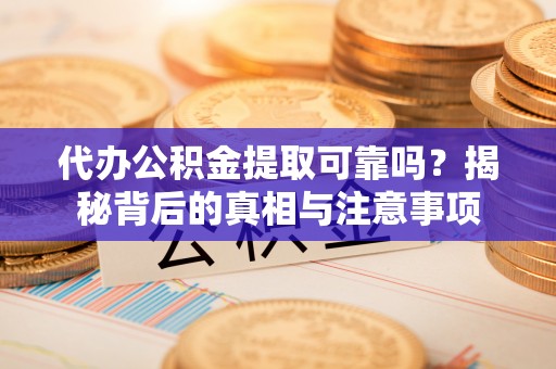 六枝代办公积金提取可靠吗？揭秘背后的真相与注意事项