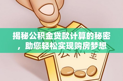 六枝揭秘公积金贷款计算的秘密，助您轻松实现购房梦想