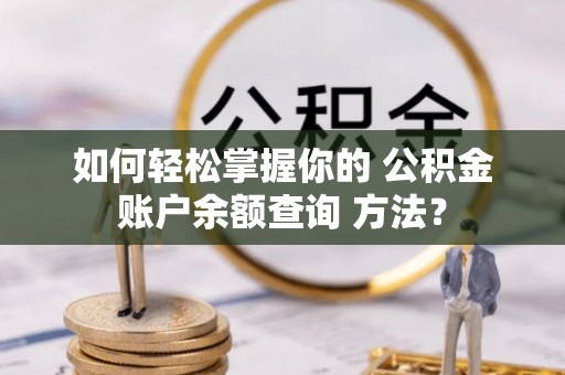六枝如何轻松掌握你的 公积金账户余额查询 方法？