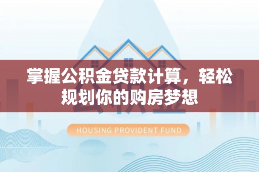 六枝掌握公积金贷款计算，轻松规划你的购房梦想