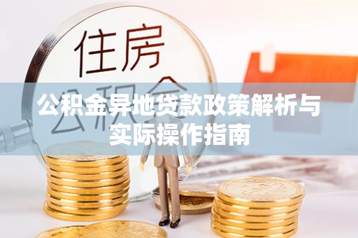 六枝公积金异地贷款政策解析与实际操作指南