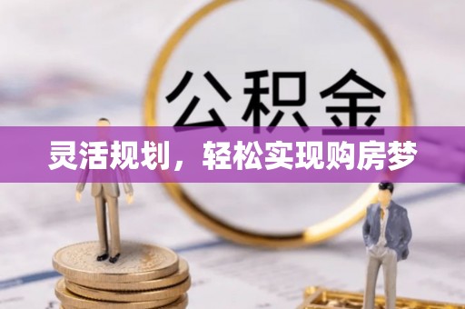 六枝灵活规划，轻松实现购房梦