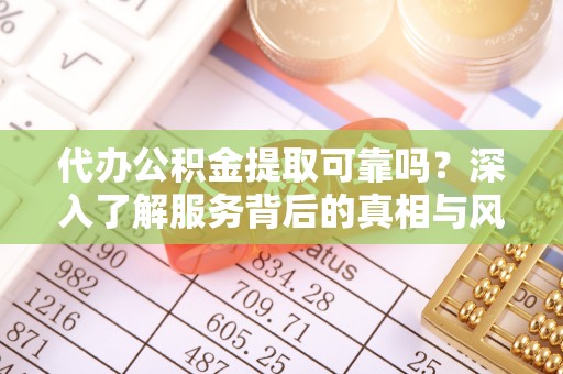 六枝代办公积金提取可靠吗？深入了解服务背后的真相与风险