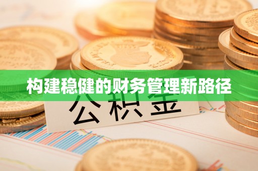 六枝构建稳健的财务管理新路径