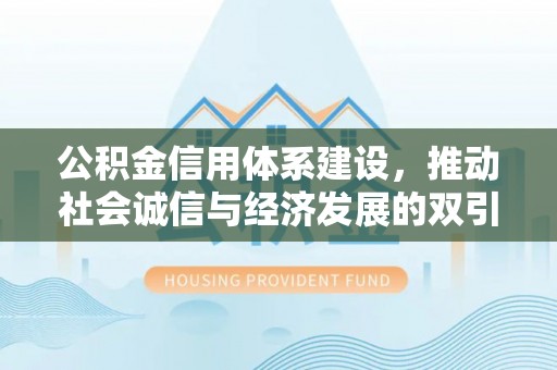 六枝公积金信用体系建设，推动社会诚信与经济发展的双引擎