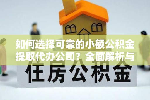 六枝如何选择可靠的小额公积金提取代办公司？全面解析与实用指南