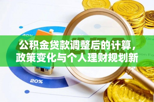 六枝公积金贷款调整后的计算，政策变化与个人理财规划新思路