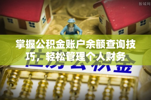 六枝掌握公积金账户余额查询技巧，轻松管理个人财务