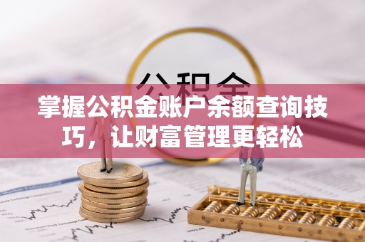 六枝掌握公积金账户余额查询技巧，让财富管理更轻松