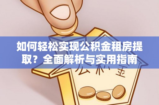 六枝如何轻松实现公积金租房提取？全面解析与实用指南