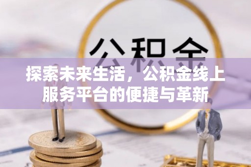 六枝探索未来生活，公积金线上服务平台的便捷与革新