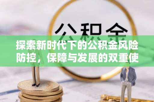 六枝探索新时代下的公积金风险防控，保障与发展的双重使命