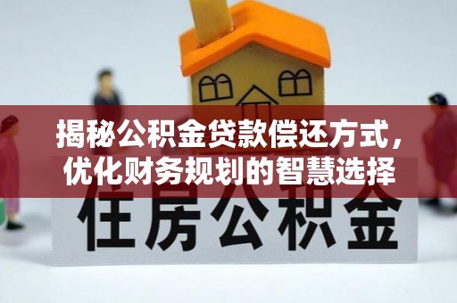 六枝揭秘公积金贷款偿还方式，优化财务规划的智慧选择