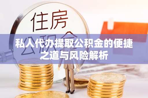 六枝私人代办提取公积金的便捷之道与风险解析