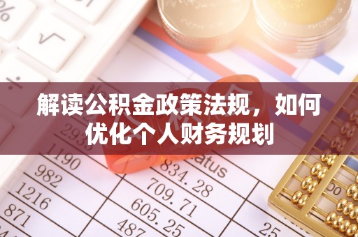 六枝解读公积金政策法规，如何优化个人财务规划