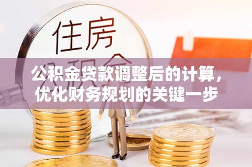 六枝公积金贷款调整后的计算，优化财务规划的关键一步