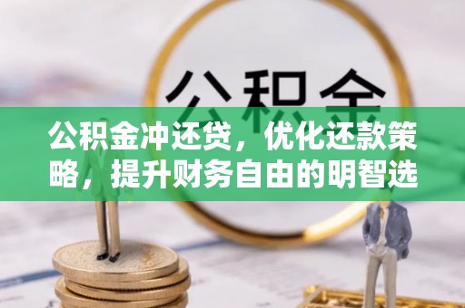 六枝公积金冲还贷，优化还款策略，提升财务自由的明智选择