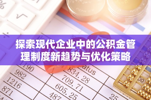 六枝探索现代企业中的公积金管理制度新趋势与优化策略