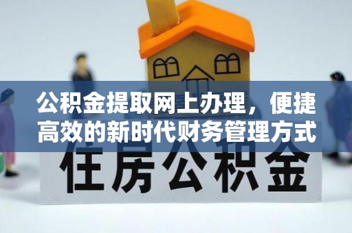 六枝公积金提取网上办理，便捷高效的新时代财务管理方式