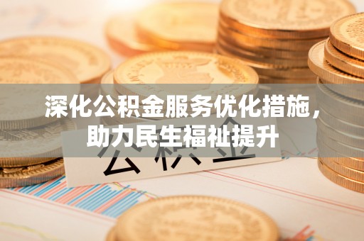 六枝深化公积金服务优化措施，助力民生福祉提升