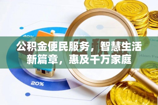 六枝公积金便民服务，智慧生活新篇章，惠及千万家庭