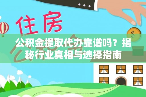 六枝公积金提取代办靠谱吗？揭秘行业真相与选择指南