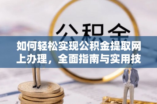 六枝如何轻松实现公积金提取网上办理，全面指南与实用技巧