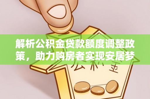 六枝解析公积金贷款额度调整政策，助力购房者实现安居梦想