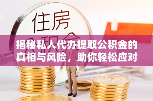六枝揭秘私人代办提取公积金的真相与风险，助你轻松应对资金难题
