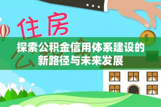 六枝探索公积金信用体系建设的新路径与未来发展