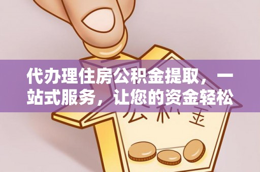 六枝代办理住房公积金提取，一站式服务，让您的资金轻松到账