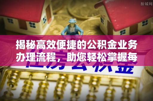 六枝揭秘高效便捷的公积金业务办理流程，助您轻松掌握每一步