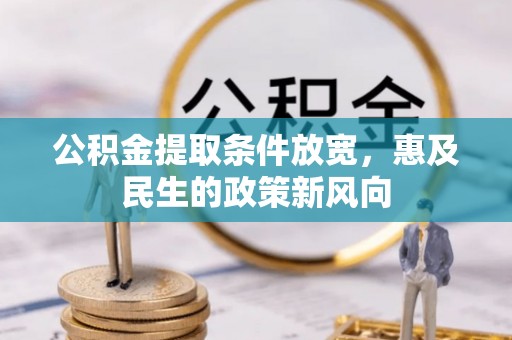 六枝公积金提取条件放宽，惠及民生的政策新风向