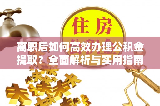 六枝离职后如何高效办理公积金提取？全面解析与实用指南