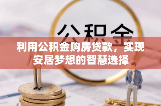 六枝利用公积金购房贷款，实现安居梦想的智慧选择