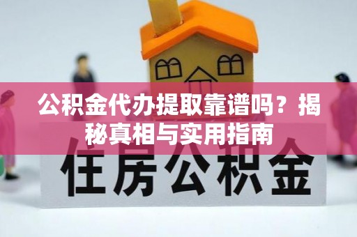 六枝公积金代办提取靠谱吗？揭秘真相与实用指南