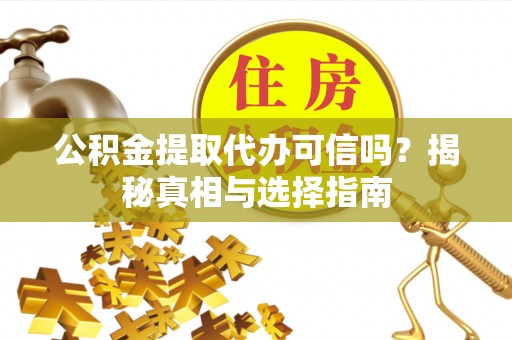 六枝公积金提取代办可信吗？揭秘真相与选择指南