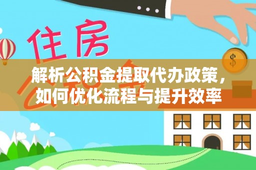 六枝解析公积金提取代办政策，如何优化流程与提升效率