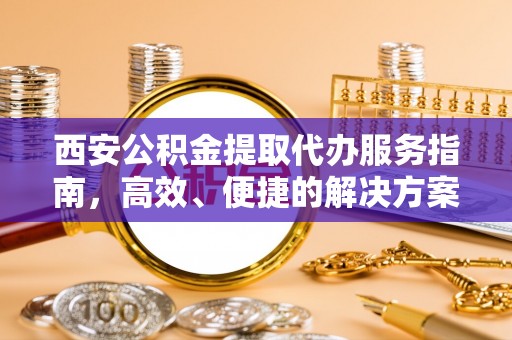 六枝西安公积金提取代办服务指南，高效、便捷的解决方案