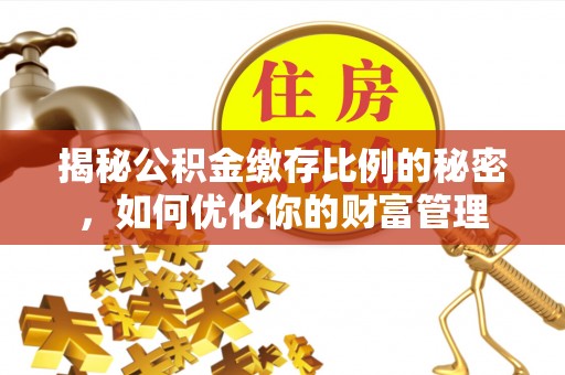六枝揭秘公积金缴存比例的秘密，如何优化你的财富管理
