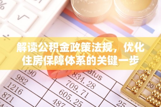 六枝解读公积金政策法规，优化住房保障体系的关键一步