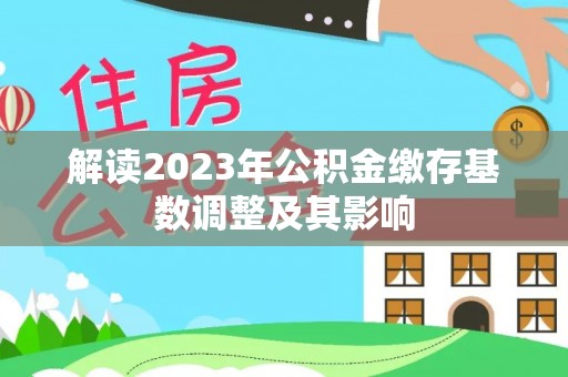 六枝解读2023年公积金缴存基数调整及其影响